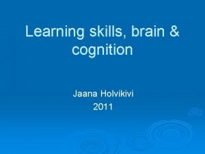 Learning skills brain cognition Jaana Holvikivi 2011 Contents