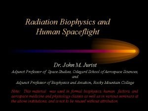 Radiation Biophysics and Human Spaceflight Dr John M
