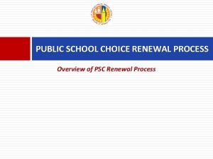 PUBLIC SCHOOL CHOICE RENEWAL PROCESS Overview of PSC