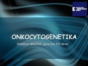 ONKOCYTOGENETIKA Oddlen lkask genetiky FN Brno Ndorov onemocnn