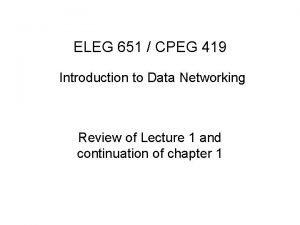 ELEG 651 CPEG 419 Introduction to Data Networking