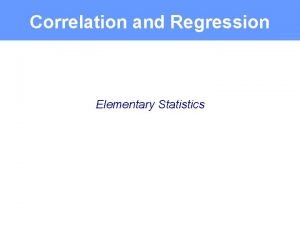 Correlation and Regression Elementary Statistics Correlation A relationship
