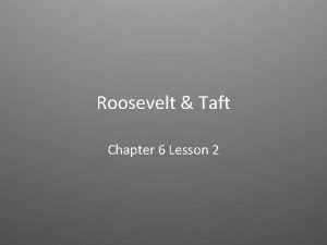 Chapter 6 lesson 2 roosevelt and taft