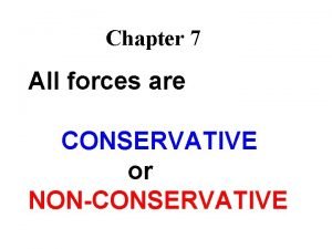 Chapter 7 All forces are CONSERVATIVE or NONCONSERVATIVE