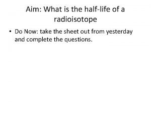 Aim What is the halflife of a radioisotope