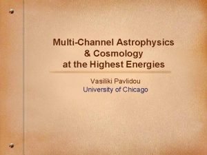 MultiChannel Astrophysics Cosmology at the Highest Energies Vasiliki