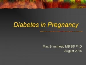 Diabetes in Pregnancy Max Brinsmead MB BS Ph