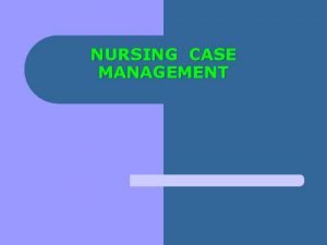 NURSING CASE MANAGEMENT Introduction Case Management model designed