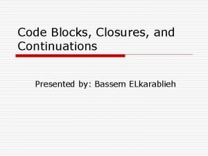 Code Blocks Closures and Continuations Presented by Bassem