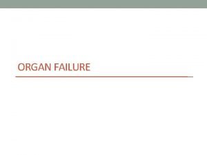 ORGAN FAILURE Organ failure in ICU Can be