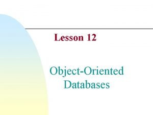 Lesson 12 ObjectOriented Databases ObjectOriented Database n OODBM