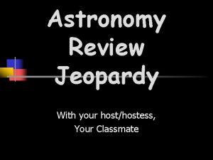 Astronomy Review Jeopardy With your hosthostess Your Classmate