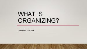 WHAT IS ORGANIZING CELINA VILLANUEVA Power is the