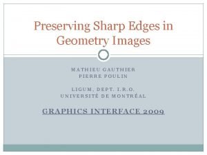 Preserving Sharp Edges in Geometry Images MATHIEU GAUTHIER