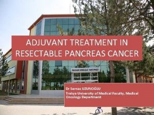 ADJUVANT TREATMENT IN RESECTABLE PANCREAS CANCER Dr Sernaz