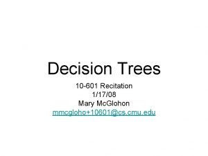 Decision Trees 10 601 Recitation 11708 Mary Mc