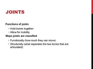 JOINTS Functions of joints Hold bones together Allow