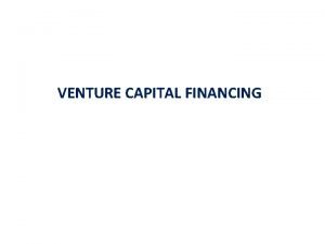 VENTURE CAPITAL FINANCING What is Venture Capital Venture