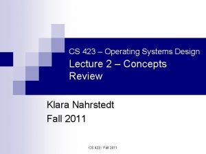 CS 423 Operating Systems Design Lecture 2 Concepts