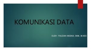 KOMUNIKASI DATA OLEH FAUZIAH ANDIKA SKM M KES