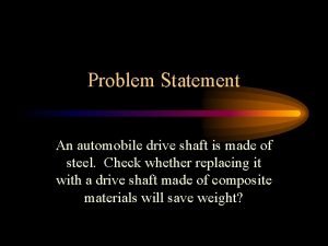 Problem Statement An automobile drive shaft is made