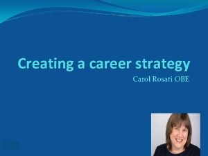 Creating a career strategy Carol Rosati OBE Who