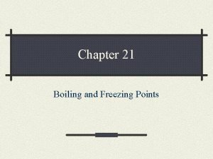 Chapter 21 Boiling and Freezing Points Boiling Freezing