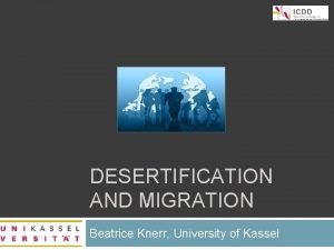 1 DESERTIFICATION AND MIGRATION Beatrice Knerr University of