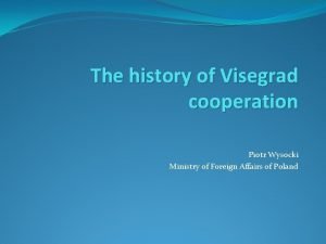 The history of Visegrad cooperation Piotr Wysocki Ministry