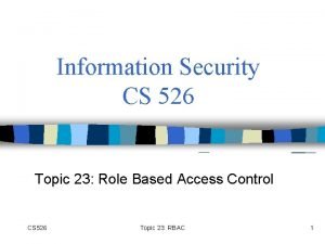Information Security CS 526 Topic 23 Role Based