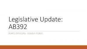 Legislative Update AB 392 PEACE OFFICERS DEADLY FORCE