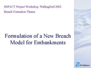 IMPACT Project Workshop Wallingford 2002 Breach Formation Theme