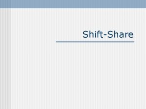 ShiftShare Shiftshare analysis n Shiftshare analysis decomposes employment