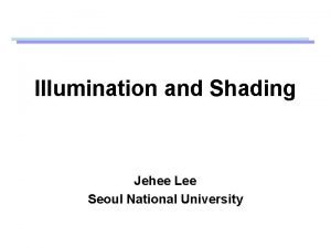 Illumination and Shading Jehee Lee Seoul National University