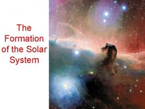 The formation of the solar system The formation of the solar system