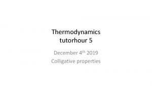 Thermodynamics tutorhour 5 December 4 th 2019 Colligative