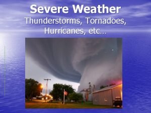Severe Weather Thunderstorms Tornadoes Hurricanes etc Thunderstorms Most