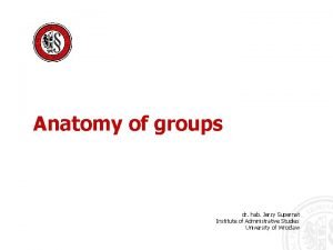 Anatomy of groups dr hab Jerzy Supernat Institute