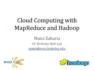 Cloud Computing with Map Reduce and Hadoop Matei