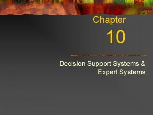 Chapter 10 Decision Support Systems Expert Systems Why