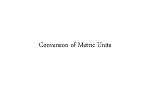 Conversion of Metric Units The Metric System The