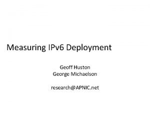 Measuring IPv 6 Deployment Geoff Huston George Michaelson