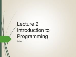 Lecture 2 Introduction to Programming Ashar Program A