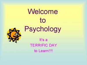 Welcome to Psychology Its a TERRIFIC DAY to