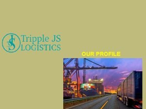 OUR PROFILE INTRODUCTION q Tripple JS Logistics limited