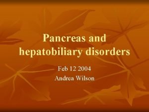 Pancreas and hepatobiliary disorders Feb 12 2004 Andrea