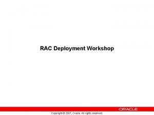 RAC Deployment Workshop Copyright 2007 Oracle All rights