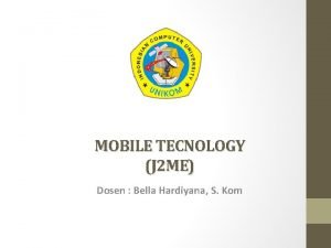 MOBILE TECNOLOGY J 2 ME Dosen Bella Hardiyana