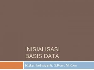 INISIALISASI BASIS DATA Rizka Hadiwiyanti S Kom M