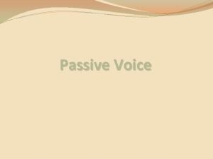 Passive Voice Passive Voice In the active voice